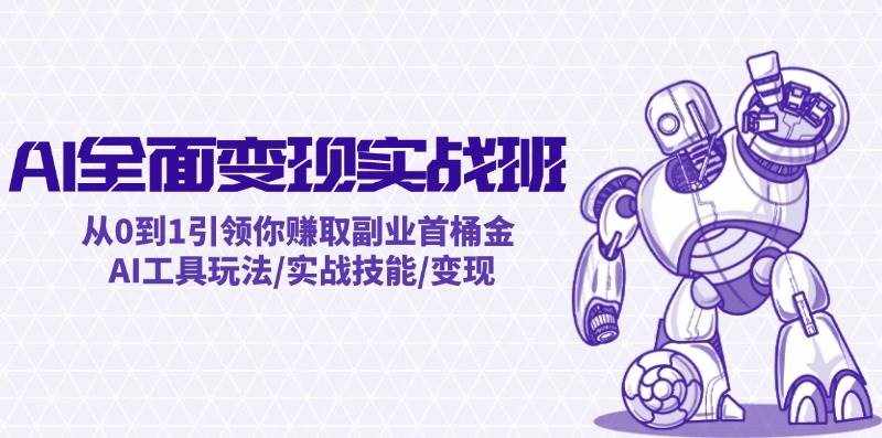 AI全面变现实操班：从0到1引领你赚取副业首桶金 AI工具玩法/实战技能/变现-泰戈创艺资源库