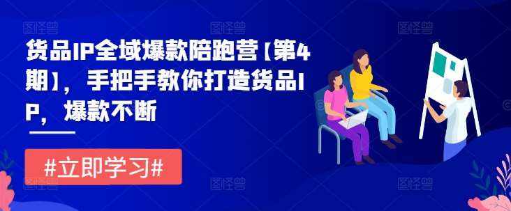 货品IP全域爆款陪跑营【第4期】，手把手教你打造货品IP，爆款不断-泰戈创艺资源库