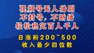 视频号无人播剧，不封号，不断播，轻松稳定百人千人，日涨粉200~500，收入最少四位数【揭秘】-泰戈创艺资源库