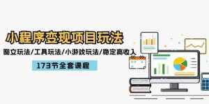 （12075期）小程序变现项目玩法：图文玩法/工具玩法/小游戏玩法/稳定高收入/173节课程-泰戈创艺资源库