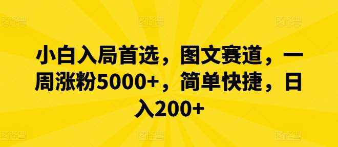 小白入局首选，图文赛道，一周涨粉5000+，简单快捷，日入200+-泰戈创艺资源库