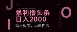 暴利撸头条，单号日入2000+，可无限扩大-泰戈创艺资源库