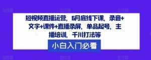 短视频直播运营,6月底线下课,录音+文字+课件+直播录屏,单品起号,主播培训,千川打法等-泰戈创艺资源库