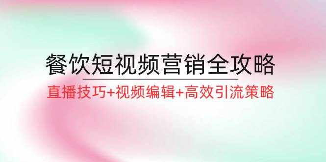 餐饮短视频营销全攻略：直播技巧+视频编辑+高效引流策略-泰戈创艺资源库