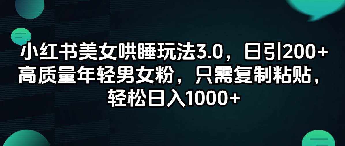 （12195期）小红书美女哄睡玩法3.0，日引200+高质量年轻男女粉，只需复制粘贴，轻…-泰戈创艺资源库