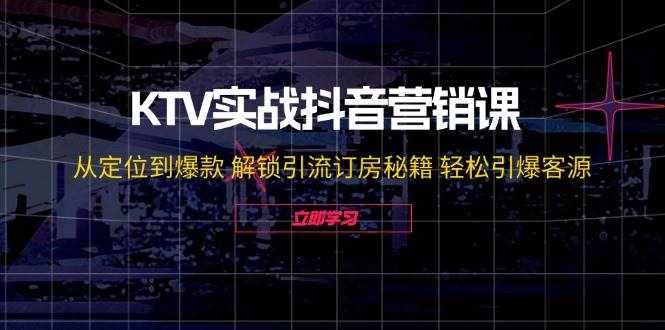 KTV实战抖音营销课：从定位到爆款 解锁引流订房秘籍 轻松引爆客源-泰戈创艺资源库