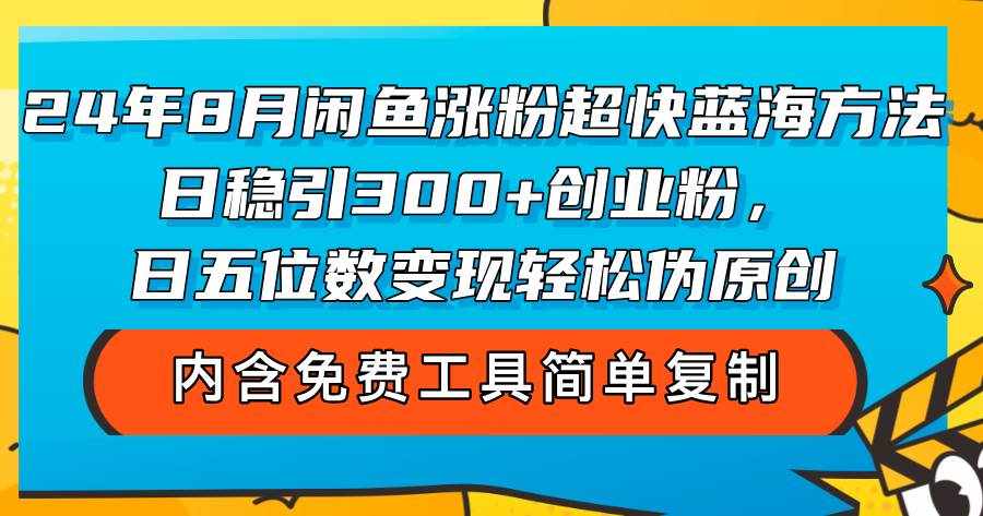 (12176期)24年8月闲鱼涨粉超快蓝海方法!日稳引300+创业粉,日五位数变现,轻松…-泰戈创艺资源库
