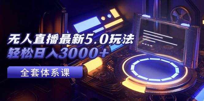 （12204期）无人直播最新5.0玩法，轻松日入3000+-泰戈创艺资源库