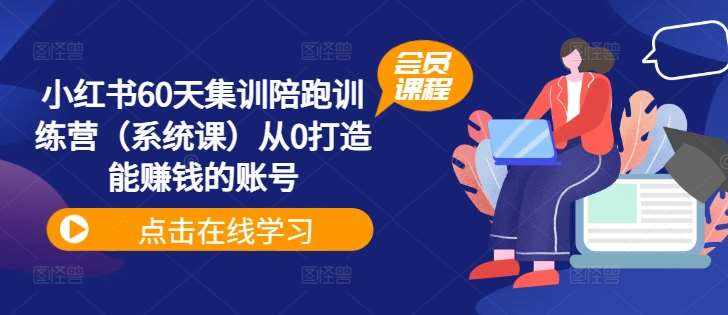 小红书60天集训陪跑训练营（系统课）从0打造能赚钱的账号-泰戈创艺资源库