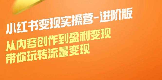 （12234期）小红书变现实操营-进阶版：从内容创作到盈利变现，带你玩转流量变现-泰戈创艺资源库