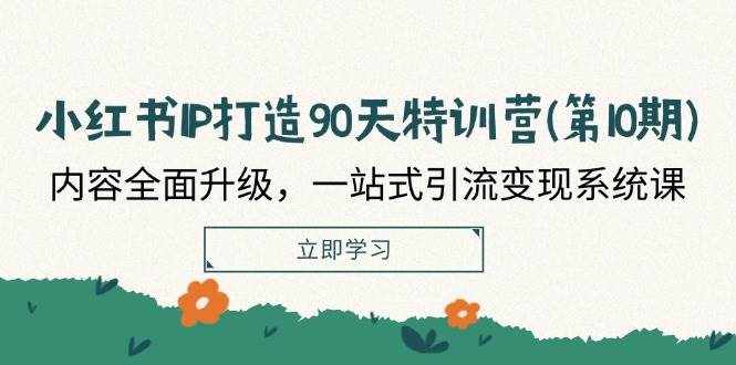 （12080期）小红书-IP打造90天特训营(第10期)：内容全面升级，一站式引流变现系统课-泰戈创艺资源库