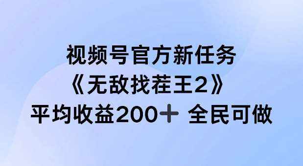 视频号官方新任务 ，无敌找茬王2， 单场收益200+全民可参与【揭秘】-泰戈创艺资源库