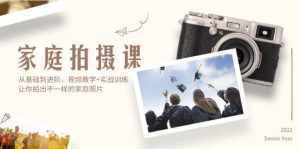 (12246期)家庭拍摄课,从基础到进阶,视频教学+实战训练,让你拍出不一样的家庭照片-泰戈创艺资源库