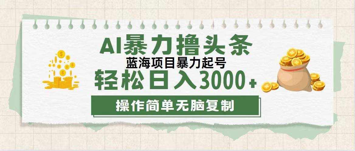 （12122期）最新玩法AI暴力撸头条，零基础也可轻松日入3000+，当天起号，第二天见…-泰戈创艺资源库