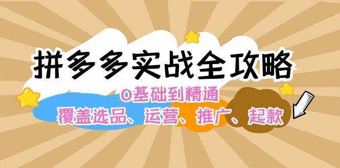 （12292期）拼多多实战全攻略：0基础到精通，覆盖选品、运营、推广、起款-泰戈创艺资源库