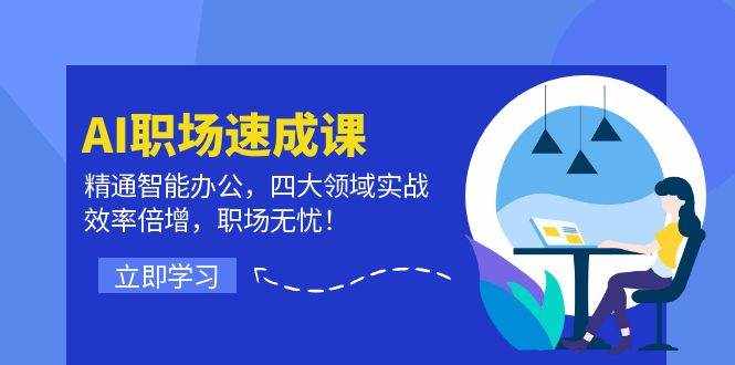 AI职场速成课：精通智能办公，四大领域实战，效率倍增，职场无忧！-泰戈创艺资源库
