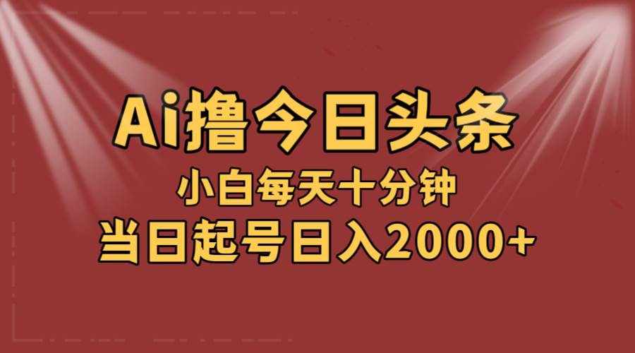 （12140期）AI撸爆款头条，当天起号，可矩阵，第二天见收益，小白无脑轻松日入2000+-泰戈创艺资源库