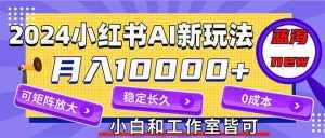 （12083期）2024最新小红薯AI赛道，蓝海项目，月入10000+，0成本，当事业来做，可矩阵-泰戈创艺资源库