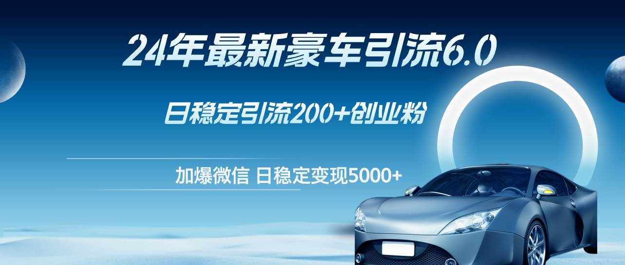 （12268期）24年最新豪车引流6.0，日引500+创业粉，日稳定变现5000+-泰戈创艺资源库