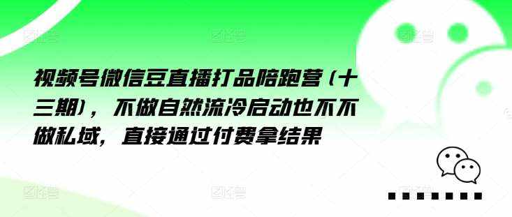 视频号微信豆直播打品陪跑营(十三期)，‮做不‬自‮流然‬冷‮动启‬也不不做私域，‮接直‬通‮付过‬费拿结果-泰戈创艺资源库