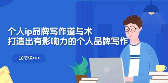 (12060期)个人ip品牌写作道与术,打造出有影响力的个人品牌写作(10节课)-泰戈创艺资源库