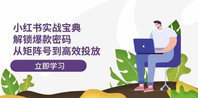 小红书实战宝典：解锁爆款密码，从矩阵号到高效投放-泰戈创艺资源库