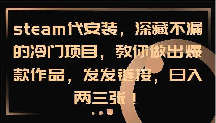 steam代安装，深藏不漏的冷门项目，教你做出爆款作品，发发链接，日入两三张！-泰戈创艺资源库