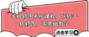 手机修图系统课程,玩转手机修图,零基础教学-泰戈创艺资源库
