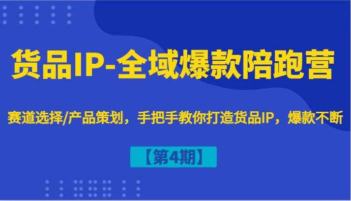 货品IP-全域爆款陪跑营【第4期】赛道选择/产品策划，手把手教你打造货品IP，爆款不断-泰戈创艺资源库