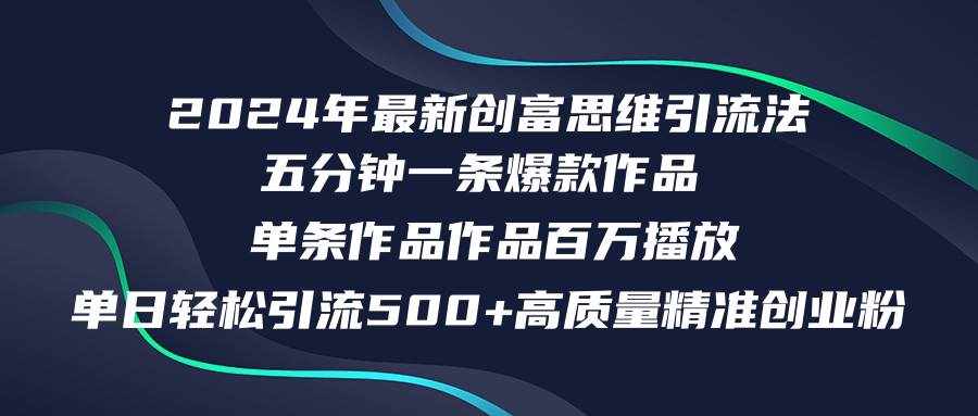 （12171期）2024年最新创富思维日引流500+精准高质量创业粉，五分钟一条百万播放量…-泰戈创艺资源库