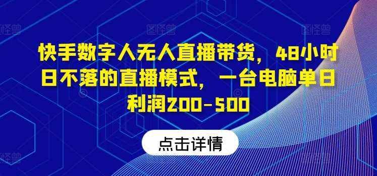 快手数字人无人直播带货，48小时日不落的直播模式，一台电脑单日利润200-500-泰戈创艺资源库