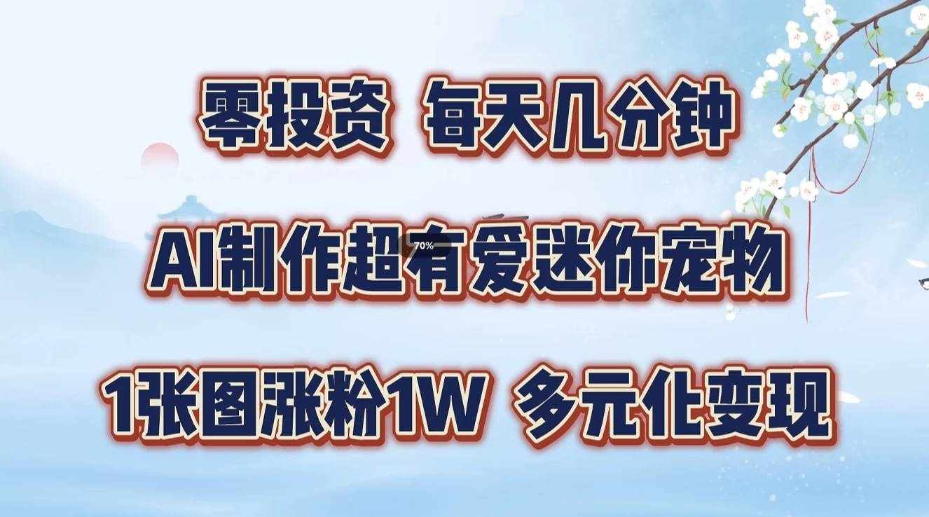 零投资，每天几分钟，AI制作超有爱迷你宠物玩法，多元化变现，手把手交给你-泰戈创艺资源库