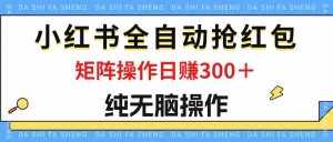 (12151期)最新小红书全自动抢红包,单号一天50+ 矩阵操作日入300+,纯无脑操作-泰戈创艺资源库