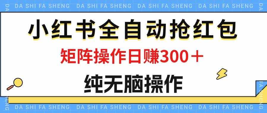 （12151期）最新小红书全自动抢红包，单号一天50＋  矩阵操作日入300＋，纯无脑操作-泰戈创艺资源库