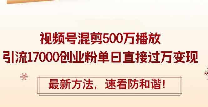 （12391期）精华帖视频号混剪500万播放引流17000创业粉，单日直接过万变现，最新方…-泰戈创艺资源库