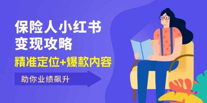 （12307期）保 险 人 小红书变现攻略，精准定位+爆款内容，助你业绩飙升-泰戈创艺资源库