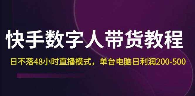 （12129期）快手-数字人带货教程，日不落48小时直播模式，单台电脑日利润200-500-泰戈创艺资源库
