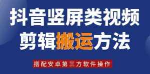 8月日最新抖音竖屏类视频剪辑搬运技术,搭配安卓第三方软件操作-泰戈创艺资源库