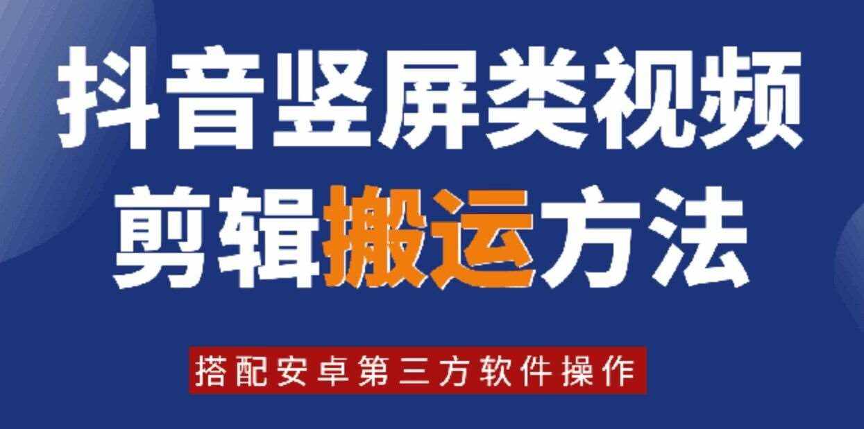 8月日最新抖音竖屏类视频剪辑搬运技术，搭配安卓第三方软件操作-泰戈创艺资源库