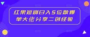 红果短剧日入5位数爆单大佬分享二创经验-泰戈创艺资源库