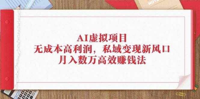 （12355期）AI虚拟项目：无成本高利润，私域变现新风口，月入数万高效赚钱法-泰戈创艺资源库