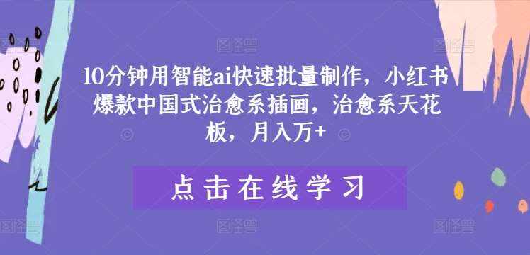 10分钟用智能ai快速批量制作，小红书爆款中国式治愈系插画，治愈系天花板，月入万+【揭秘】-泰戈创艺资源库