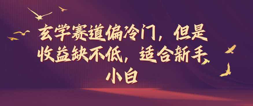 玄学赛道偏冷门，但是收益缺不低，适合新手小白【揭秘】-泰戈创艺资源库