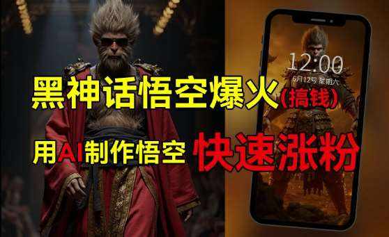 黑神话悟空爆火，已有人利用这波热点变现几十万，普通人也可用AI蹭上这波热度搞钱，有多重变现方法-泰戈创艺资源库
