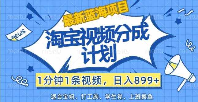最新蓝海项目淘宝视频分成计划，1分钟1条视频，日入899+，有手就行-泰戈创艺资源库