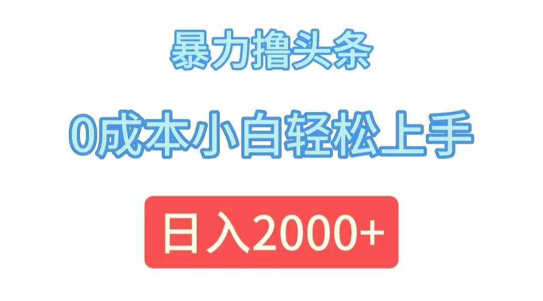 （12068期）暴力撸头条，0成本小白轻松上手，日入2000+-泰戈创艺资源库