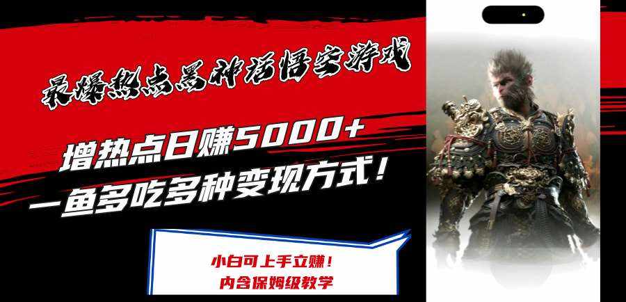 最爆热点黑神话悟空游戏，增热点日赚5k ，一鱼多吃多种变现方式，可立马上手赚钱【揭秘】-泰戈创艺资源库