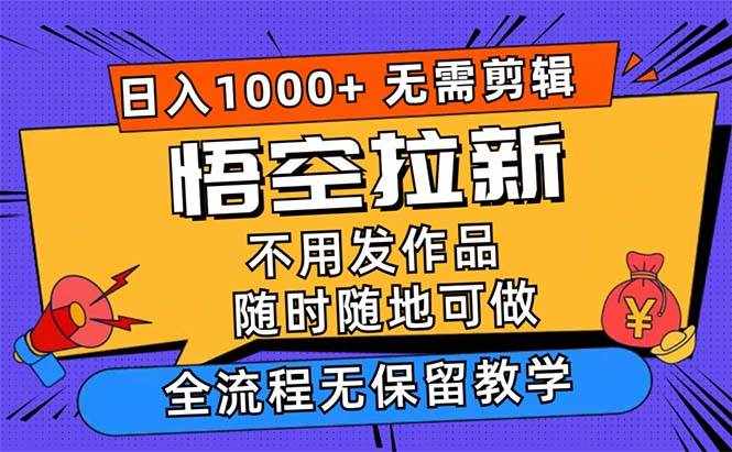 （12182期）悟空拉新日入1000+无需剪辑当天上手，一部手机随时随地可做，全流程无…-泰戈创艺资源库