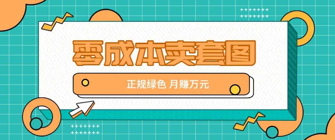 零成本卖套图，绿色正规项目，简单操作月收益10000+【揭秘】-泰戈创艺资源库