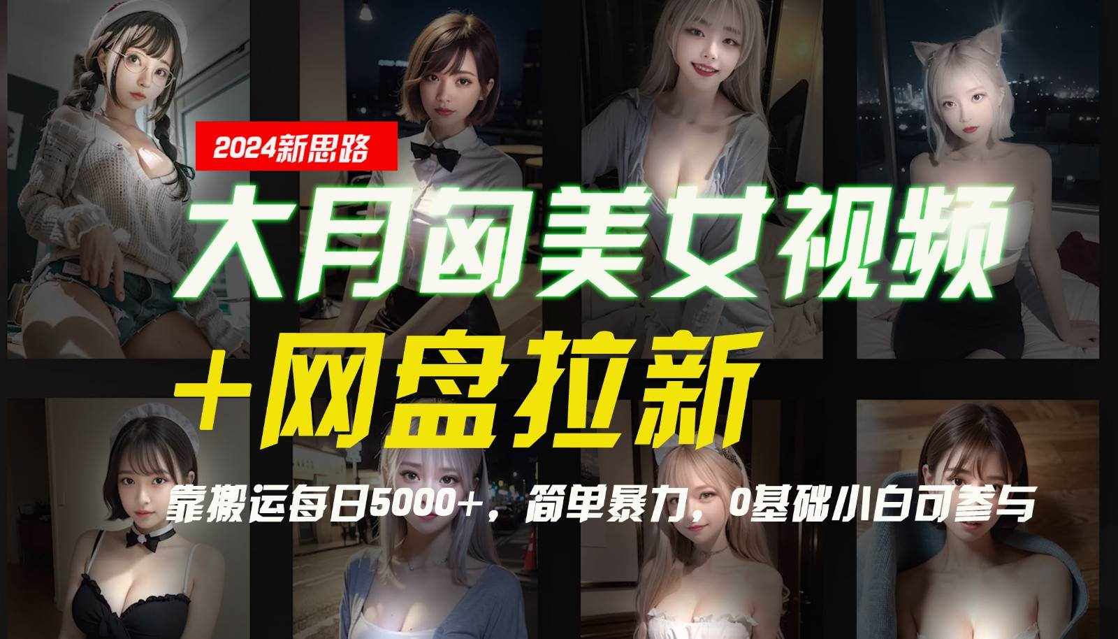 【新思路】大月匈美女视频+网盘拉新，靠搬运每日5000+，简单暴力，0基础小白可参与-泰戈创艺资源库